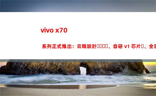 vivo x70 系列正式推出：云階安排、自行研制 v1 芯片、全四攝光學防抖